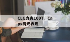开云体育在线-CLG力克100T，Caps高光表现的简单介绍